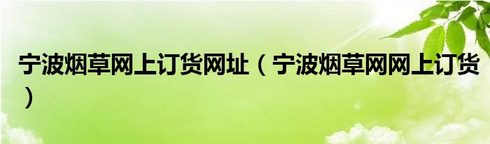 宁波烟草网上订货网址（宁波烟草网网上订货）