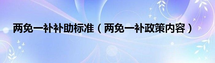 两免一补补助标准（两免一补政策内容）