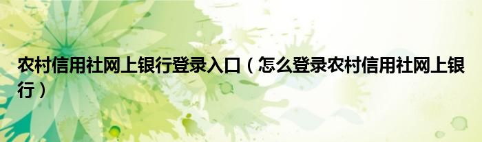 农村信用社网上银行登录入口（怎么登录农村信用社网上银行）