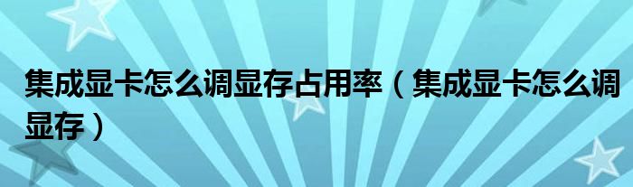 集成显卡怎么调显存占用率（集成显卡怎么调显存）