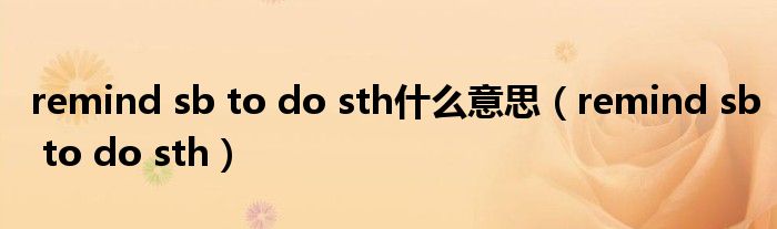 remind sb to do sth什么意思（remind sb to do sth）