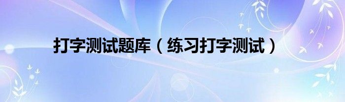 打字测试题库（练习打字测试）