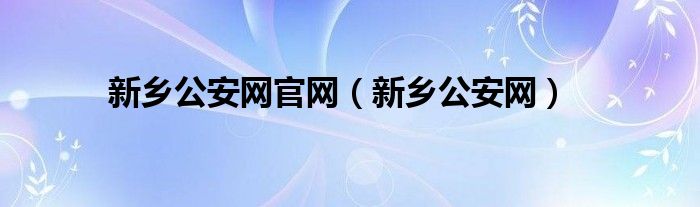 新乡公安网官网（新乡公安网）