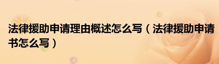 法律援助申请理由概述怎么写（法律援助申请书怎么写）