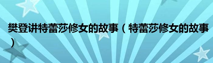 樊登讲特蕾莎修女的故事（特蕾莎修女的故事）