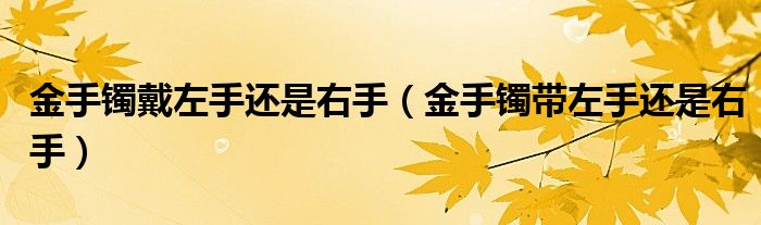 金手镯戴左手还是右手（金手镯带左手还是右手）