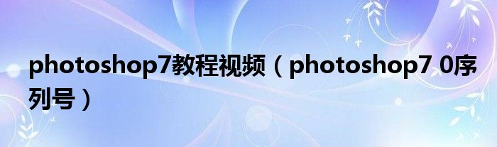 photoshop7教程视频（photoshop7 0序列号）