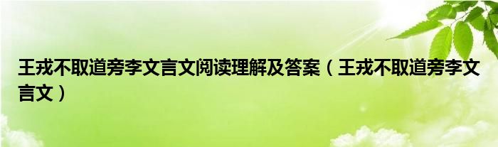 王戎不取道旁李文言文阅读理解及答案（王戎不取道旁李文言文）