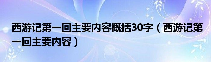 西游记第一回主要内容概括30字（西游记第一回主要内容）