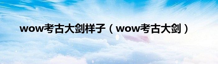 wow考古大剑样子（wow考古大剑）