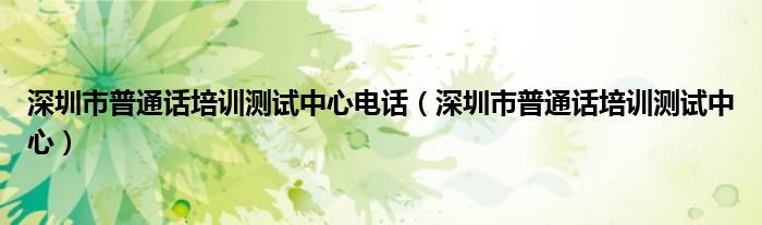 深圳市普通话培训测试中心电话（深圳市普通话培训测试中心）