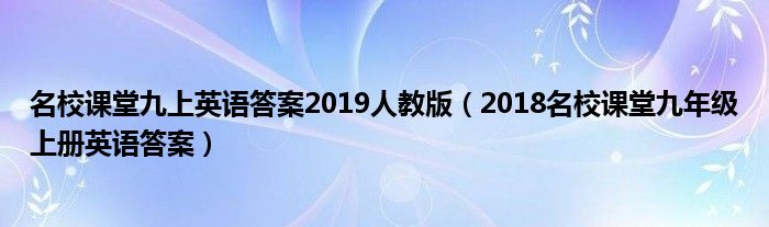 名校课堂九上英语答案2019人教版（2018名校课堂九年级上册英语答案）