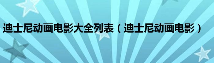 迪士尼动画电影大全列表（迪士尼动画电影）