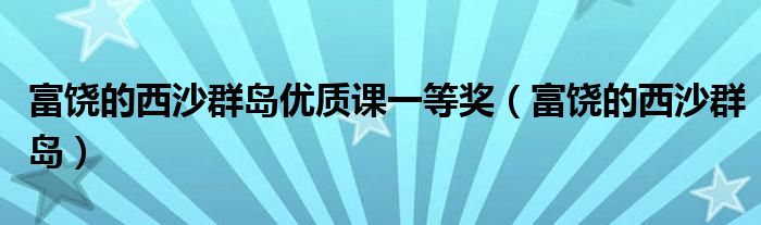 富饶的西沙群岛优质课一等奖（富饶的西沙群岛）