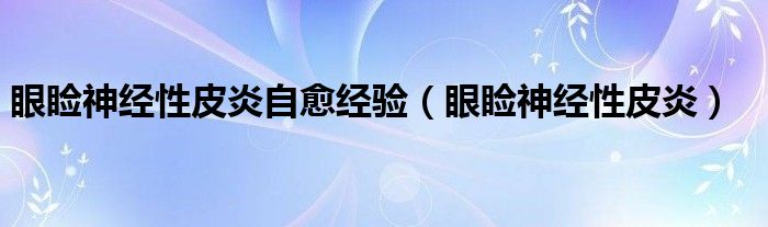 眼睑神经性皮炎自愈经验（眼睑神经性皮炎）