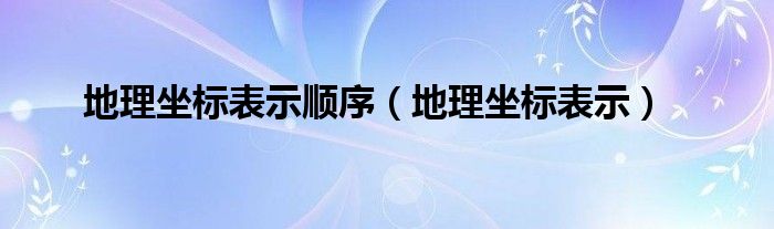 地理坐标表示顺序（地理坐标表示）