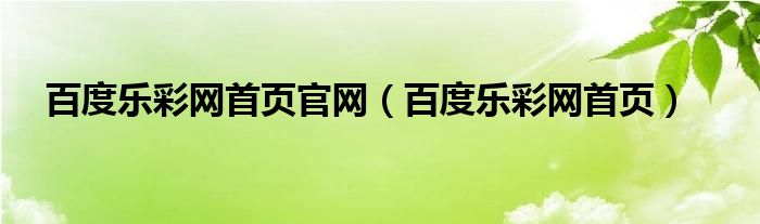 百度乐彩网首页官网（百度乐彩网首页）