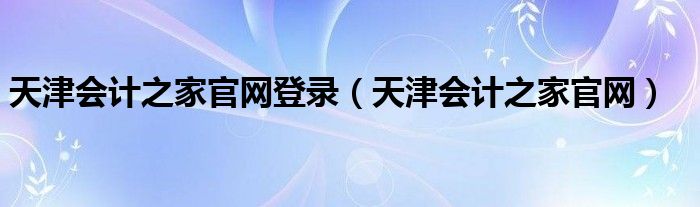 天津会计之家官网登录（天津会计之家官网）