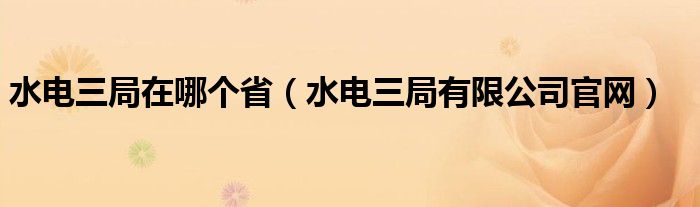 水电三局在哪个省（水电三局有限公司官网）