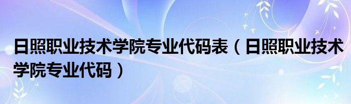 日照职业技术学院专业代码表（日照职业技术学院专业代码）