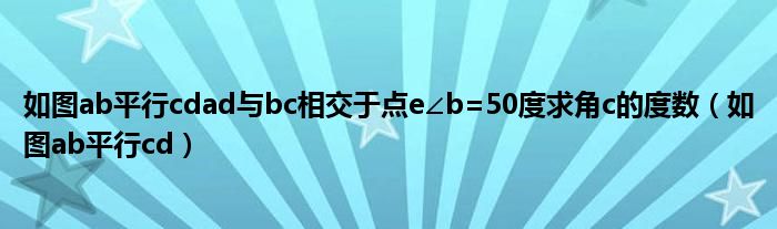 如图ab平行cdad与bc相交于点e∠b=50度求角c的度数（如图ab平行cd）