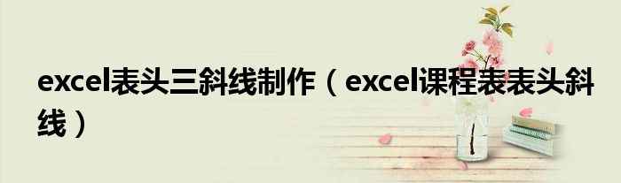 excel表头三斜线制作（excel课程表表头斜线）