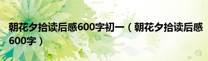 朝花夕拾读后感600字初一（朝花夕拾读后感600字）