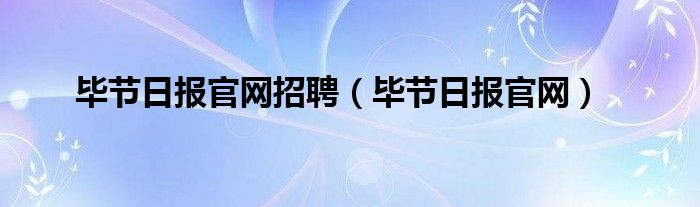 毕节日报官网招聘（毕节日报官网）