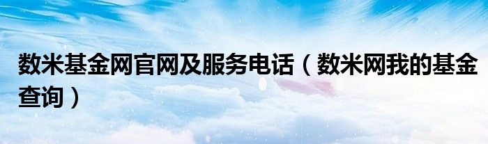 数米基金网官网及服务电话（数米网我的基金查询）