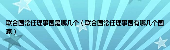 联合国常任理事国是哪几个（联合国常任理事国有哪几个国家）