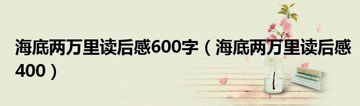 海底两万里读后感600字（海底两万里读后感400）