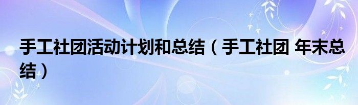 手工社团活动计划和总结（手工社团 年末总结）