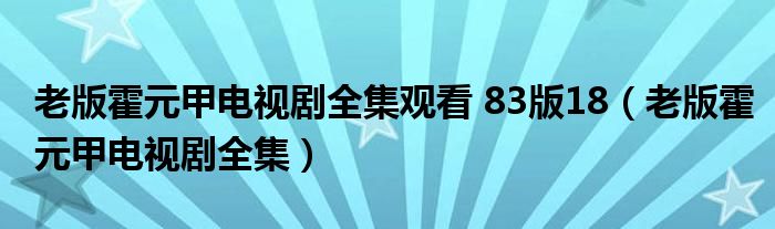 老版霍元甲电视剧全集观看 83版18（老版霍元甲电视剧全集）