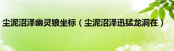 尘泥沼泽幽灵狼坐标（尘泥沼泽迅猛龙洞在）