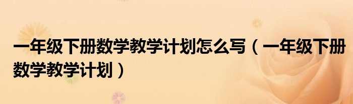 一年级下册数学教学计划怎么写（一年级下册数学教学计划）