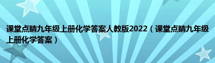 课堂点睛九年级上册化学答案人教版2022（课堂点睛九年级上册化学答案）