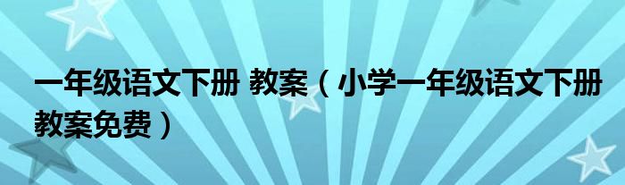 一年级语文下册 教案（小学一年级语文下册教案免费）