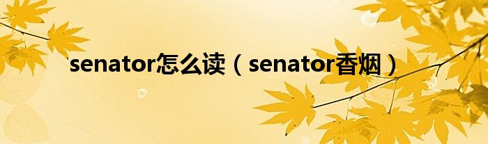 senator怎么读（senator香烟）