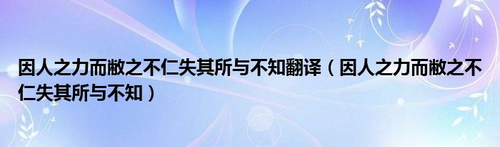 因人之力而敝之不仁失其所与不知翻译（因人之力而敝之不仁失其所与不知）