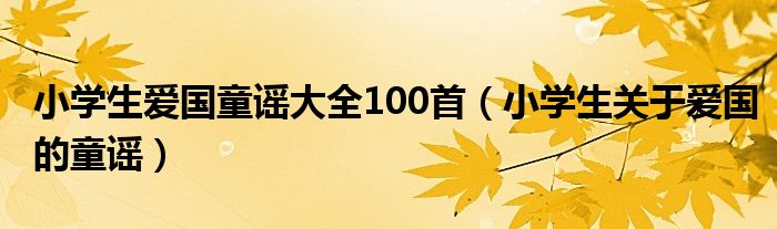 小学生爱国童谣大全100首（小学生关于爱国的童谣）