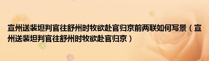 宣州送裴坦判官往舒州时牧欲赴官归京前两联如何写景（宣州送裴坦判官往舒州时牧欲赴官归京）