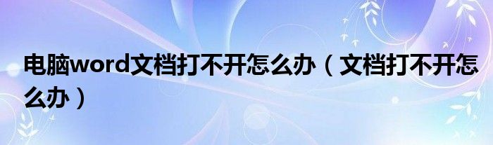 电脑word文档打不开怎么办（文档打不开怎么办）