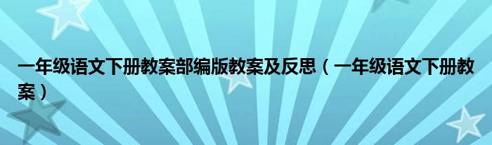 一年级语文下册教案部编版教案及反思（一年级语文下册教案）