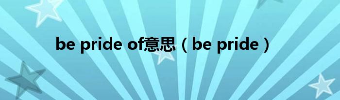 be pride of意思（be pride）