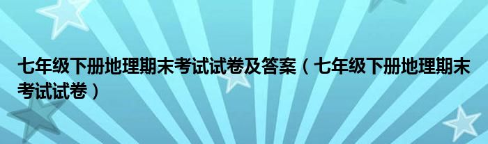 七年级下册地理期末考试试卷及答案（七年级下册地理期末考试试卷）