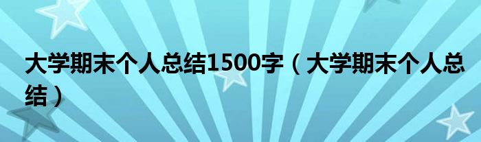 大学期末个人总结1500字（大学期末个人总结）