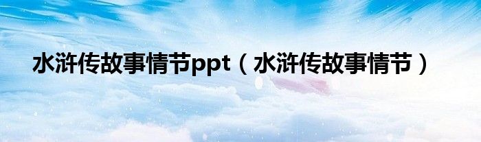 水浒传故事情节ppt（水浒传故事情节）