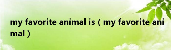 my favorite animal is（my favorite animal）