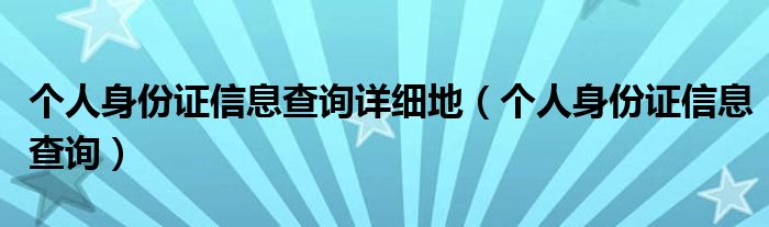 个人身份证信息查询详细地（个人身份证信息查询）