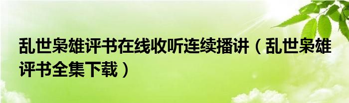 乱世枭雄评书在线收听连续播讲（乱世枭雄 评书全集下载）